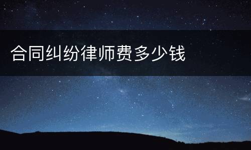 合同纠纷律师费多少钱