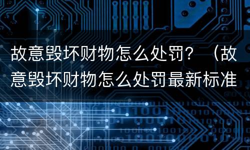 故意毁坏财物怎么处罚？（故意毁坏财物怎么处罚最新标准）