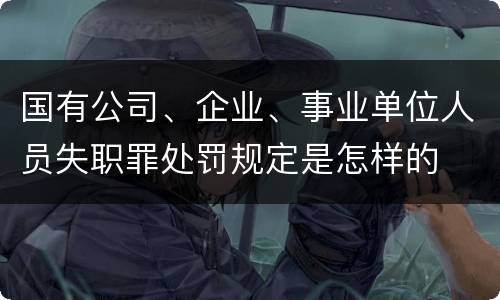 国有公司、企业、事业单位人员失职罪处罚规定是怎样的