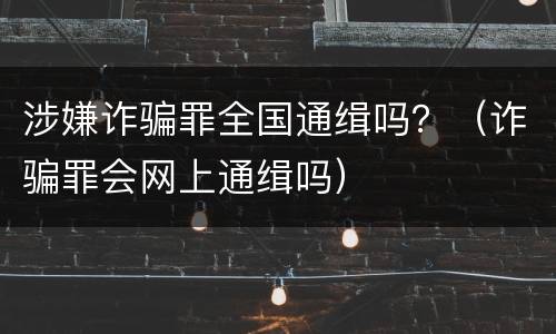 涉嫌诈骗罪全国通缉吗？（诈骗罪会网上通缉吗）