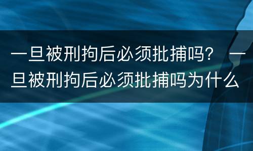 一旦被刑拘后必须批捕吗？ 一旦被刑拘后必须批捕吗为什么