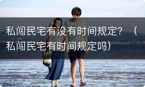 私闯民宅有没有时间规定？（私闯民宅有时间规定吗）