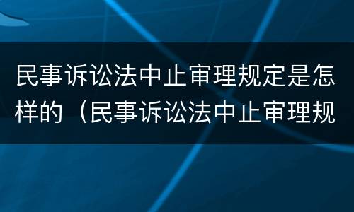 民事诉讼法中止审理规定是怎样的（民事诉讼法中止审理规定是怎样的程序）