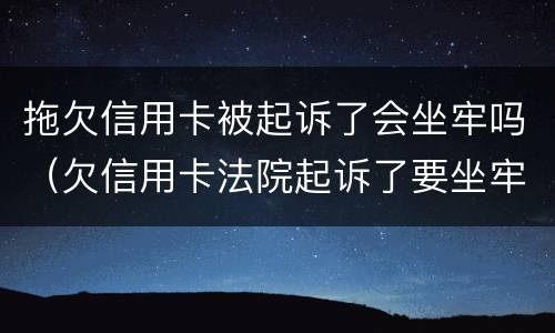 拖欠信用卡被起诉了会坐牢吗（欠信用卡法院起诉了要坐牢吗）