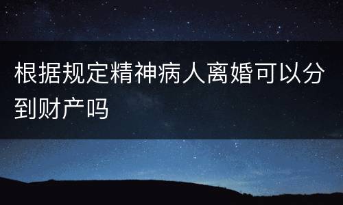 根据规定精神病人离婚可以分到财产吗