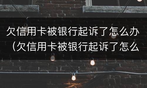 欠信用卡被银行起诉了怎么办（欠信用卡被银行起诉了怎么办,在开庭前结清欠款）