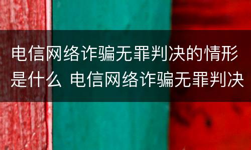 电信网络诈骗无罪判决的情形是什么 电信网络诈骗无罪判决的情形是什么意思