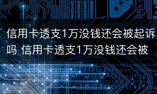 信用卡透支1万没钱还会被起诉吗 信用卡透支1万没钱还会被起诉吗