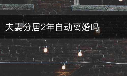 夫妻分居2年自动离婚吗