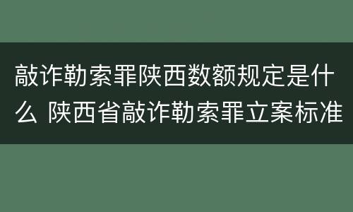 敲诈勒索罪陕西数额规定是什么 陕西省敲诈勒索罪立案标准金额
