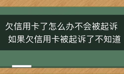 欠信用卡了怎么办不会被起诉 如果欠信用卡被起诉了不知道怎么办