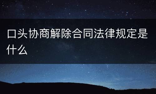 口头协商解除合同法律规定是什么