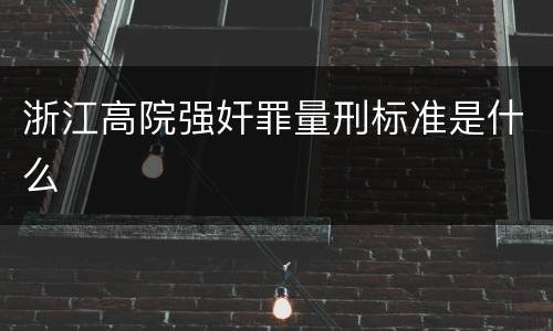 浙江高院强奸罪量刑标准是什么