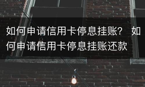 如何申请信用卡停息挂账？ 如何申请信用卡停息挂账还款