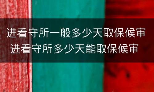 进看守所一般多少天取保候审 进看守所多少天能取保候审