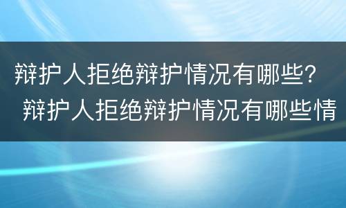 辩护人拒绝辩护情况有哪些？ 辩护人拒绝辩护情况有哪些情形