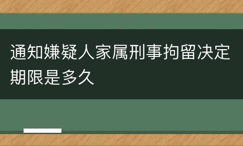 通知嫌疑人家属刑事拘留决定期限是多久