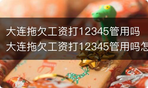 大连拖欠工资打12345管用吗 大连拖欠工资打12345管用吗怎么投诉