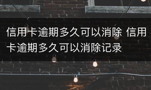 信用卡逾期多久可以消除 信用卡逾期多久可以消除记录