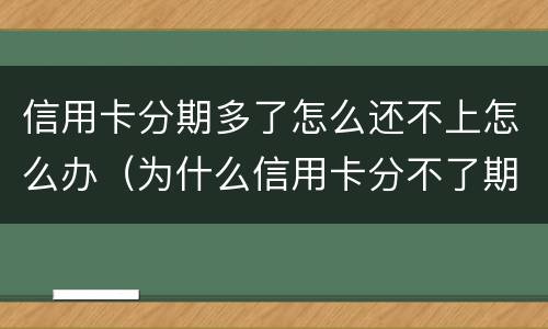 信用卡分期多了怎么还不上怎么办（为什么信用卡分不了期还款）