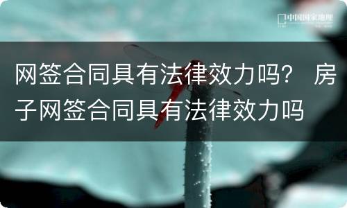 网签合同具有法律效力吗？ 房子网签合同具有法律效力吗