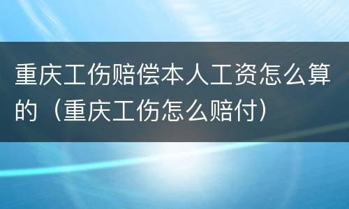 重庆工伤赔偿本人工资怎么算的（重庆工伤怎么赔付）