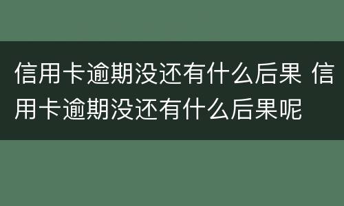 信用卡逾期没还有什么后果 信用卡逾期没还有什么后果呢