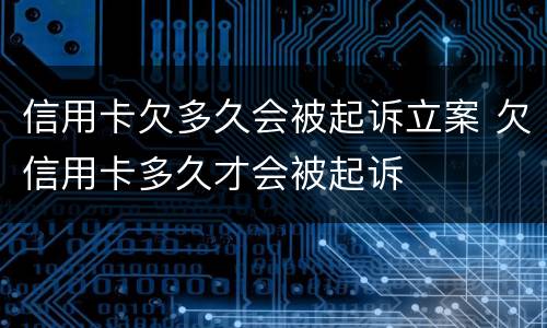 信用卡欠多久会被起诉立案 欠信用卡多久才会被起诉