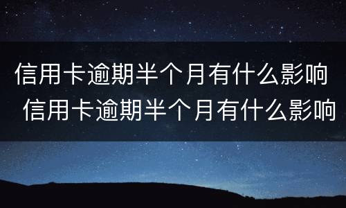 信用卡逾期半个月有什么影响 信用卡逾期半个月有什么影响吗