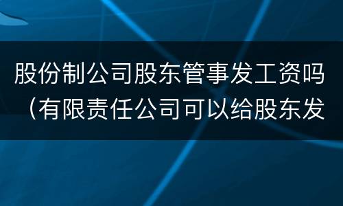 股份制公司股东管事发工资吗（有限责任公司可以给股东发工资吗）