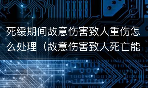 死缓期间故意伤害致人重伤怎么处理（故意伤害致人死亡能缓刑吗）