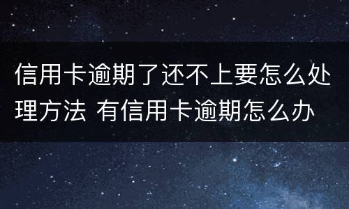 信用卡逾期了还不上要怎么处理方法 有信用卡逾期怎么办