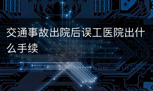 交通事故出院后误工医院出什么手续