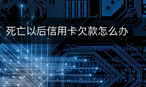 死亡以后信用卡欠款怎么办