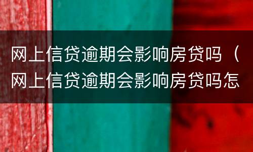 网上信贷逾期会影响房贷吗（网上信贷逾期会影响房贷吗怎么办）
