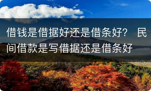 借钱是借据好还是借条好？ 民间借款是写借据还是借条好