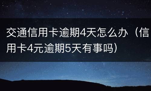 交通信用卡逾期4天怎么办（信用卡4元逾期5天有事吗）