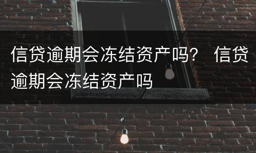 信贷逾期会冻结资产吗？ 信贷逾期会冻结资产吗