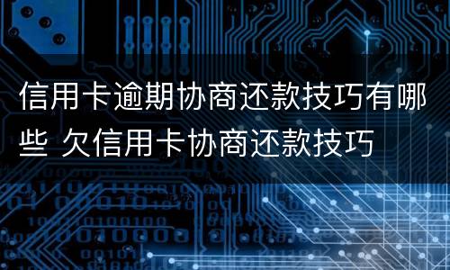 信用卡逾期协商还款技巧有哪些 欠信用卡协商还款技巧