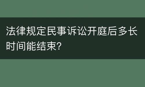法律规定民事诉讼开庭后多长时间能结束？