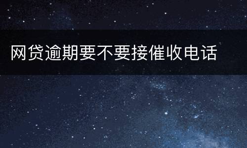 网贷逾期要不要接催收电话