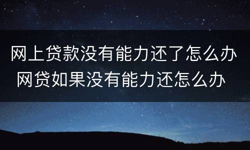 网上贷款没有能力还了怎么办 网贷如果没有能力还怎么办
