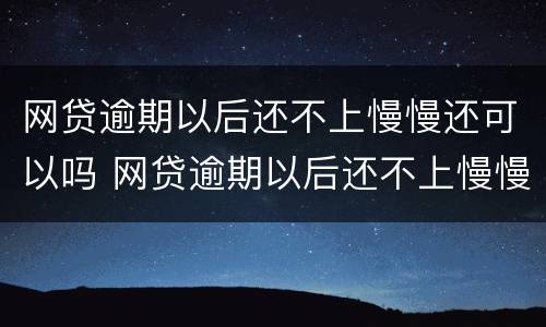 网贷逾期以后还不上慢慢还可以吗 网贷逾期以后还不上慢慢还可以吗怎么办