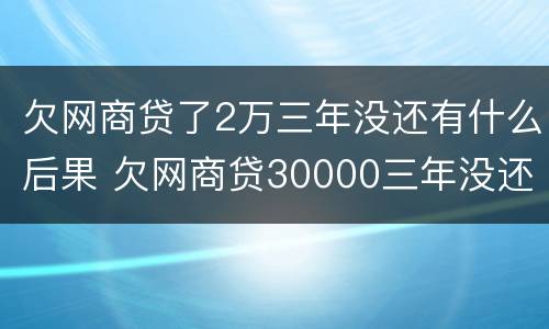欠网商贷了2万三年没还有什么后果 欠网商贷30000三年没还
