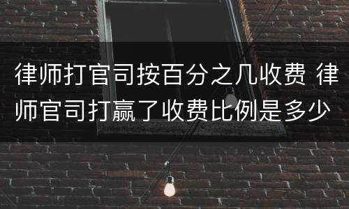 律师打官司按百分之几收费 律师官司打赢了收费比例是多少钱