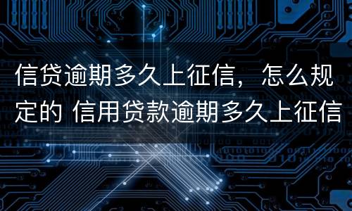 信贷逾期多久上征信，怎么规定的 信用贷款逾期多久上征信