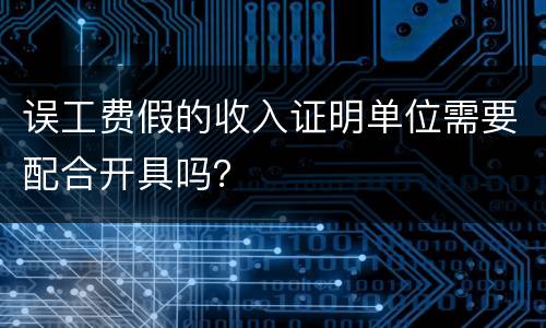 误工费假的收入证明单位需要配合开具吗？