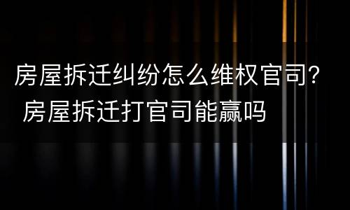 房屋拆迁纠纷怎么维权官司？ 房屋拆迁打官司能赢吗