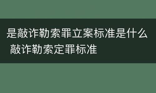 是敲诈勒索罪立案标准是什么 敲诈勒索定罪标准