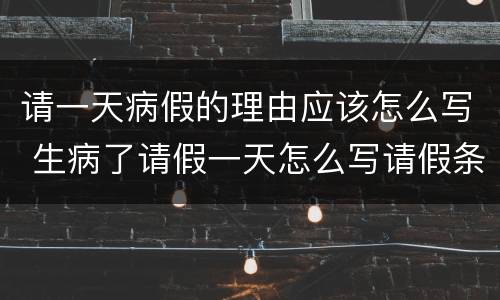 请一天病假的理由应该怎么写 生病了请假一天怎么写请假条